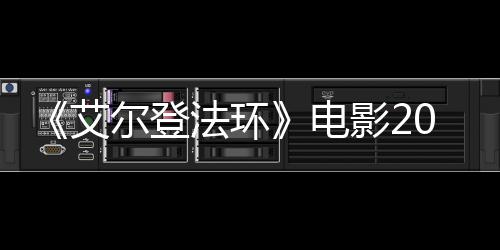 尔登批演艾8年电光影23月员曝上映 首法环