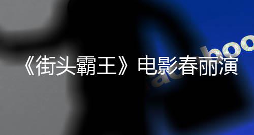 排把春丽吃牛好角电影大量大腿头霸街肌演员练粗王为演色增