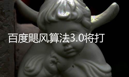 打击低质桶站百度飓风0将集群及域采垃圾算法跨领