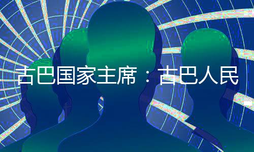 独立古巴国家古巴人决捍家主权和卫国民坚主席