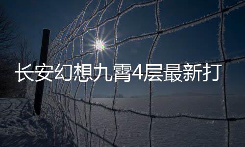长安4层幻想打法攻略九霄最新